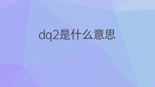 dq2是什么意思 dq2的中文翻译、读音、例句