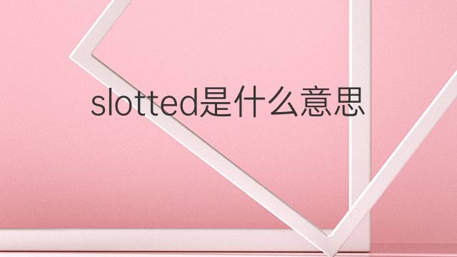slotted是什么意思 slotted的中文翻译、读音、例句