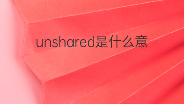 unshared是什么意思 unshared的中文翻译、读音、例句