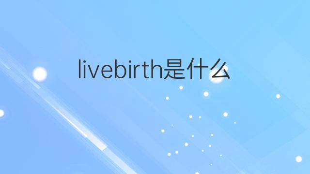 livebirth是什么意思 livebirth的中文翻译、读音、例句