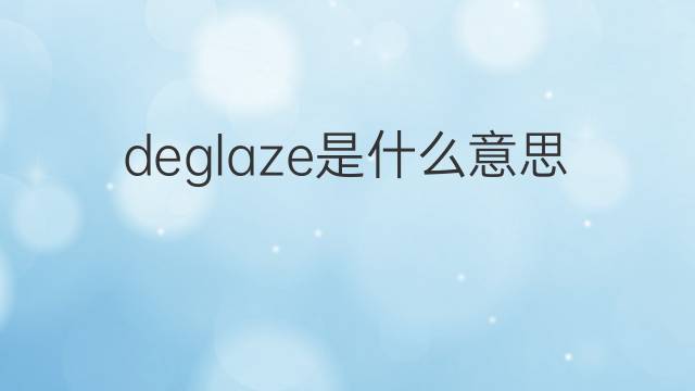 deglaze是什么意思 deglaze的中文翻译、读音、例句
