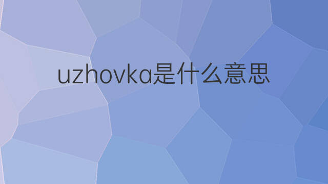 uzhovka是什么意思 uzhovka的中文翻译、读音、例句