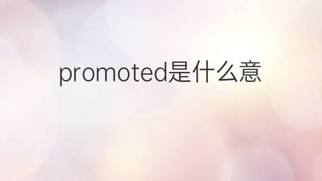 promoted是什么意思 promoted的中文翻译、读音、例句