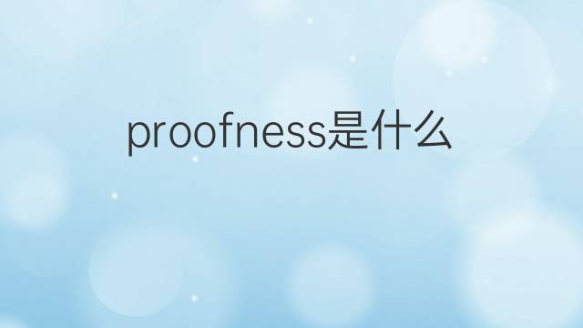 proofness是什么意思 proofness的中文翻译、读音、例句