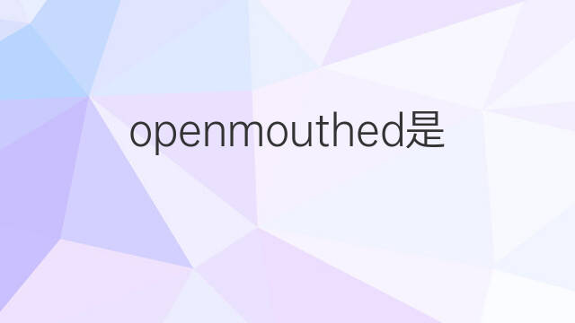 openmouthed是什么意思 openmouthed的中文翻译、读音、例句