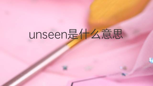 unseen是什么意思 unseen的中文翻译、读音、例句