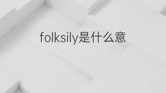 folksily是什么意思 folksily的中文翻译、读音、例句