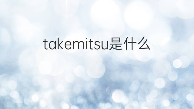 takemitsu是什么意思 takemitsu的中文翻译、读音、例句