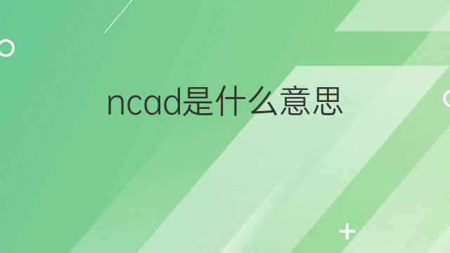 ncad是什么意思 ncad的中文翻译、读音、例句