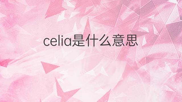 celia是什么意思 celia的中文翻译、读音、例句