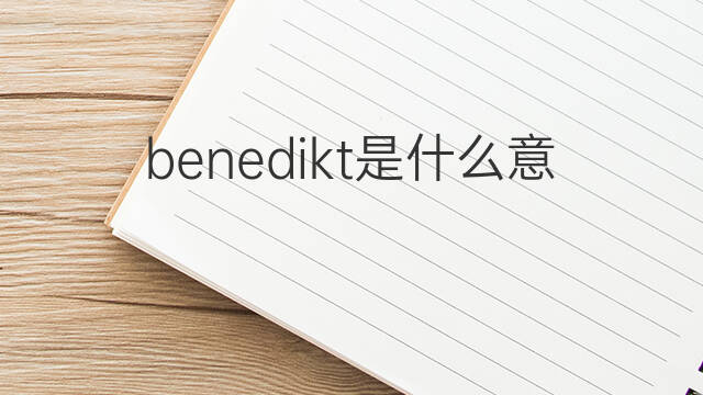 benedikt是什么意思 英文名benedikt的翻译、发音、来源