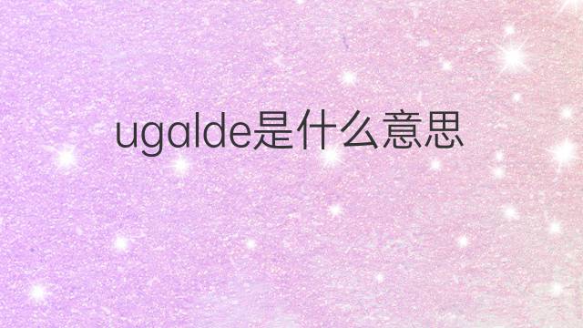 ugalde是什么意思 ugalde的中文翻译、读音、例句