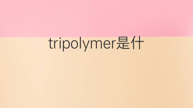 tripolymer是什么意思 tripolymer的中文翻译、读音、例句