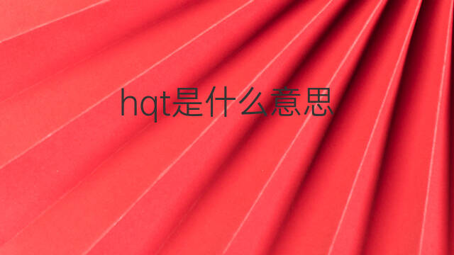 hqt是什么意思 hqt的中文翻译、读音、例句
