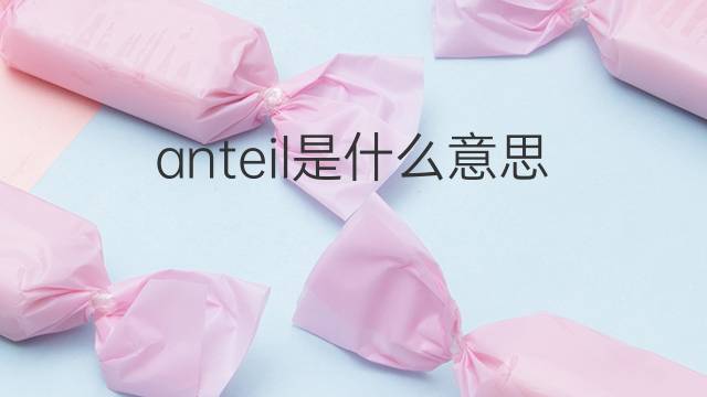 anteil是什么意思 anteil的中文翻译、读音、例句