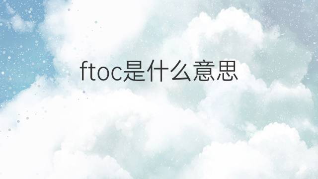 ftoc是什么意思 ftoc的中文翻译、读音、例句