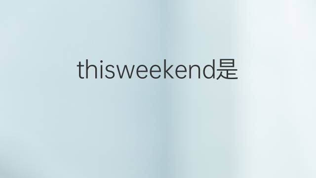 thisweekend是什么意思 thisweekend的中文翻译、读音、例句