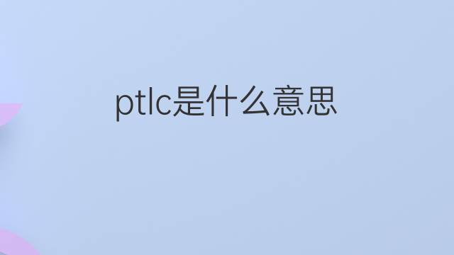 ptlc是什么意思 ptlc的中文翻译、读音、例句