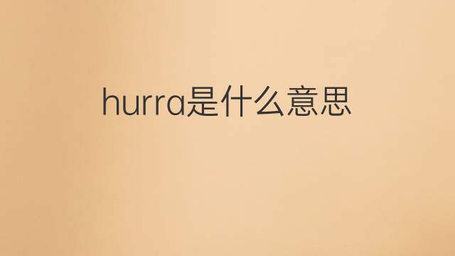 hurra是什么意思 hurra的中文翻译、读音、例句