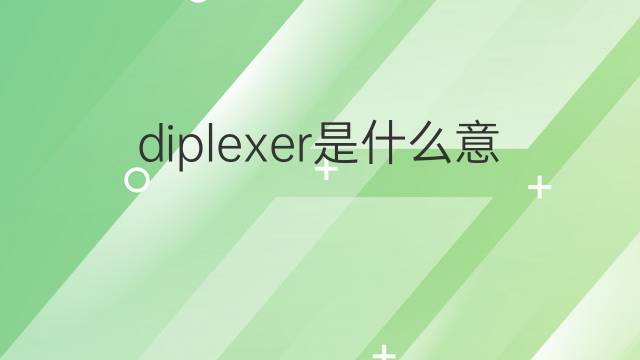 diplexer是什么意思 diplexer的中文翻译、读音、例句