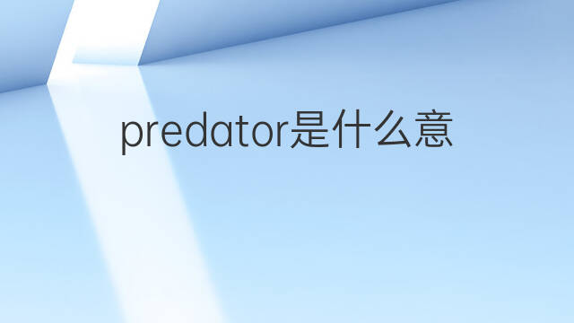 predator是什么意思 predator的中文翻译、读音、例句