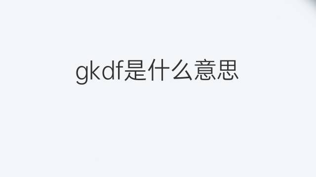 gkdf是什么意思 gkdf的中文翻译、读音、例句