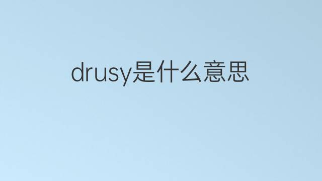 drusy是什么意思 drusy的中文翻译、读音、例句