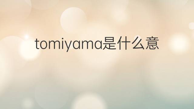 tomiyama是什么意思 tomiyama的中文翻译、读音、例句