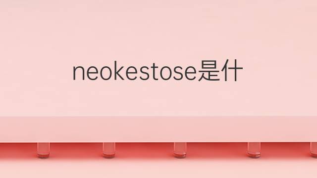 neokestose是什么意思 neokestose的中文翻译、读音、例句