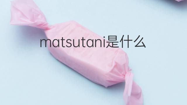 matsutani是什么意思 matsutani的中文翻译、读音、例句