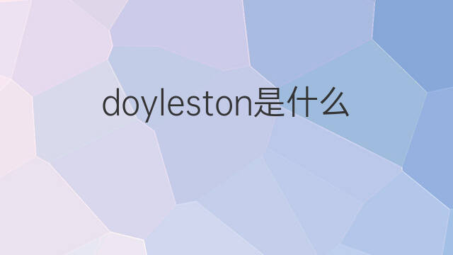 doyleston是什么意思 doyleston的中文翻译、读音、例句
