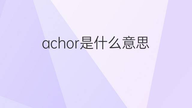achor是什么意思 英文名achor的翻译、发音、来源