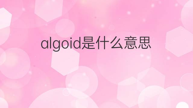 algoid是什么意思 algoid的中文翻译、读音、例句