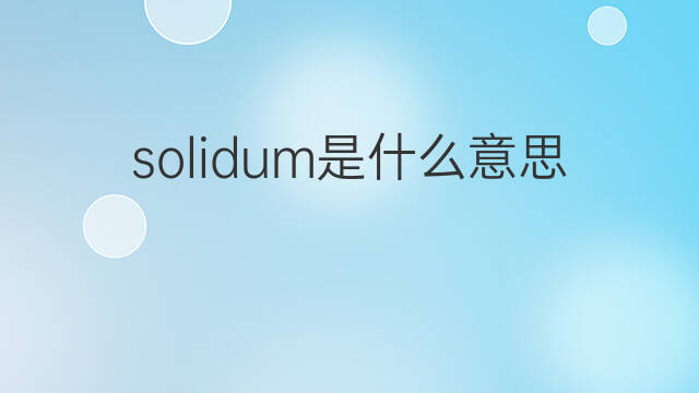 solidum是什么意思 solidum的中文翻译、读音、例句