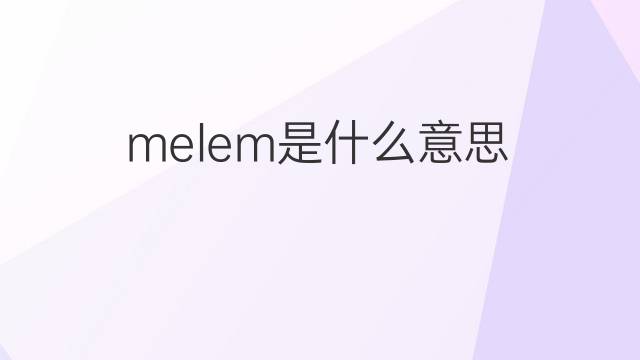 melem是什么意思 melem的中文翻译、读音、例句