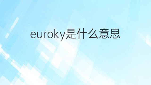 euroky是什么意思 euroky的中文翻译、读音、例句