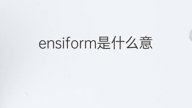 ensiform是什么意思 ensiform的中文翻译、读音、例句