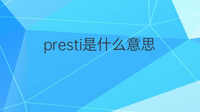 presti是什么意思 presti的中文翻译、读音、例句