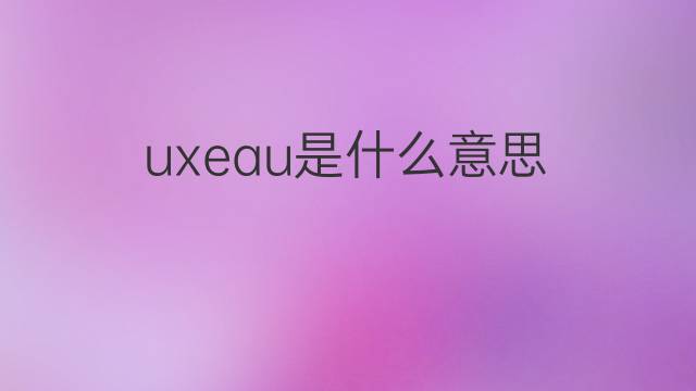 uxeau是什么意思 uxeau的中文翻译、读音、例句