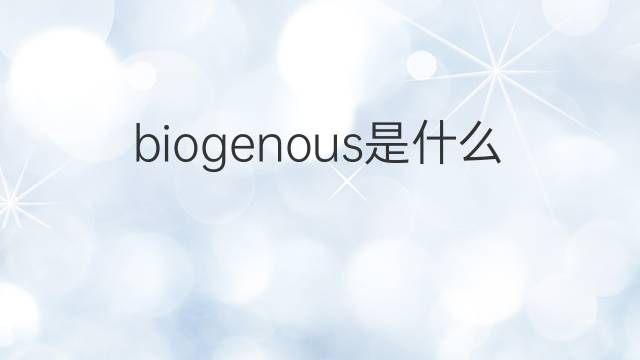 biogenous是什么意思 biogenous的中文翻译、读音、例句