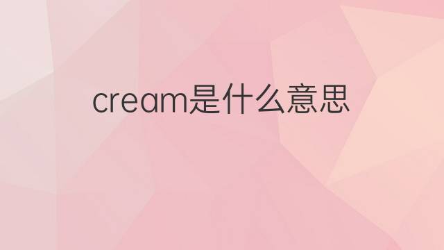 cream是什么意思 cream的中文翻译、读音、例句