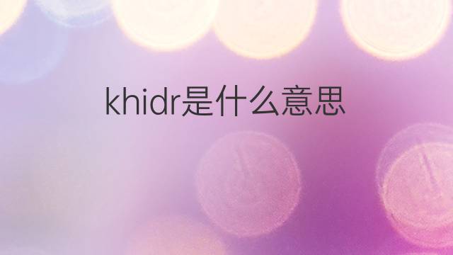 khidr是什么意思 khidr的中文翻译、读音、例句