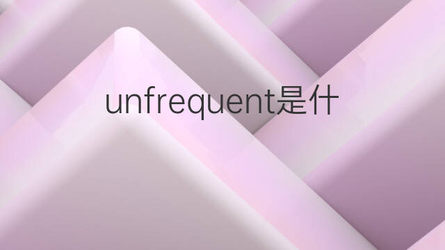 unfrequent是什么意思 unfrequent的中文翻译、读音、例句