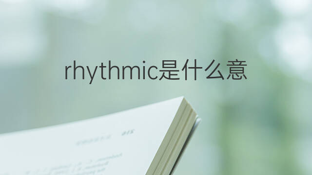 rhythmic是什么意思 rhythmic的中文翻译、读音、例句