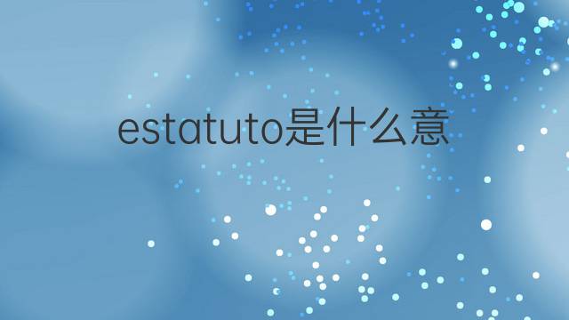 estatuto是什么意思 estatuto的中文翻译、读音、例句