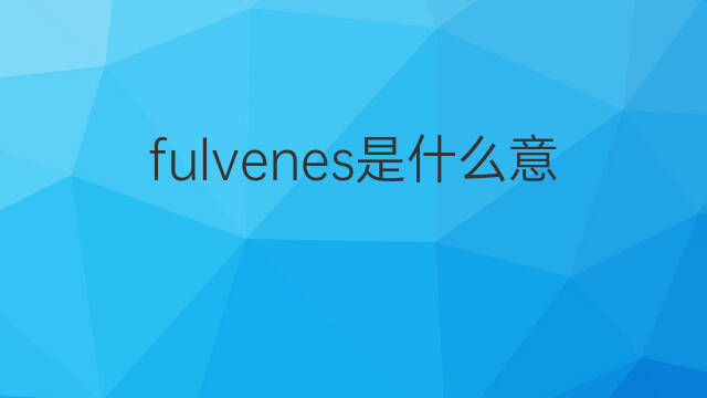 fulvenes是什么意思 fulvenes的中文翻译、读音、例句