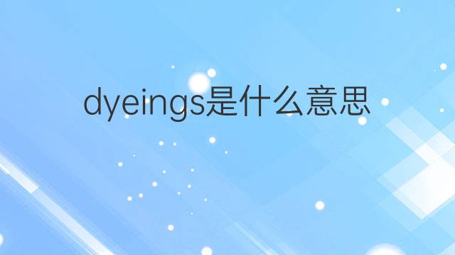 dyeings是什么意思 dyeings的中文翻译、读音、例句