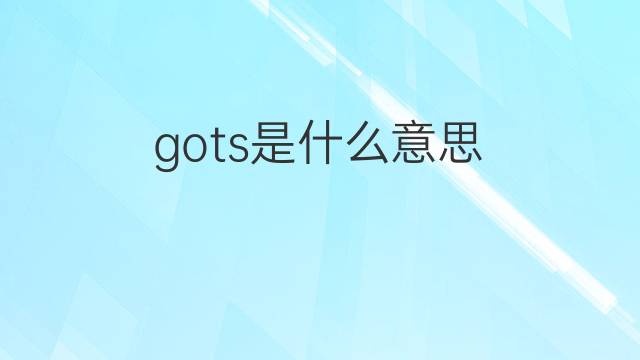 gots是什么意思 gots的中文翻译、读音、例句