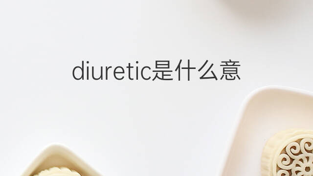 diuretic是什么意思 diuretic的中文翻译、读音、例句