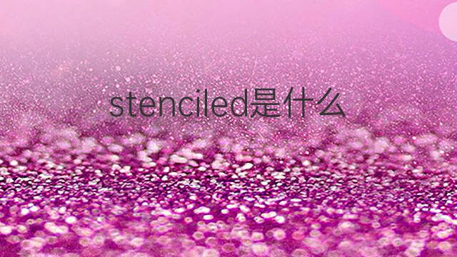 stenciled是什么意思 stenciled的中文翻译、读音、例句